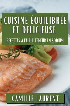 Cuisine Équilibrée Et Délicieuse: Recettes À Faible Teneur En Sodium (French Edition)