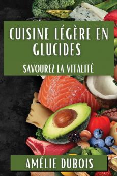 Cuisine Légère En Glucides: Savourez La Vitalité (French Edition)