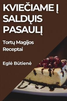 Kviečiame Į Saldųis Pasaulį: Tortų Magijos Receptai (Lithuanian Edition)