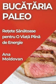 Bucătăria Paleo: Rețete Sănătoase Pentru O Viață Plină De Energie (Romanian Edition)