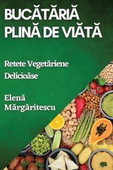 Bucătăria Plină De Viață: Rețete Vegetariene Delicioase (Romanian Edition)