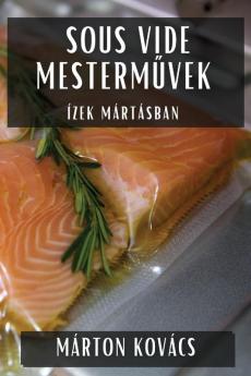 Sous Vide Mesterművek: Ízek Mártásban (Hungarian Edition)