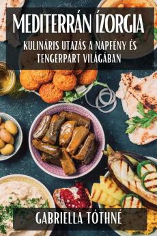 Mediterrán Ízorgia: Kulináris Utazás A Napfény És Tengerpart Világában (Hungarian Edition)