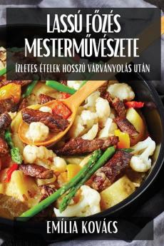 Lassú Főzés Mesterművészete: Ízletes Ételek Hosszú Várványolás Után (Hungarian Edition)