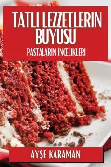 Tatlı Lezzetlerin Büyüsü: Pastaların Incelikleri (Turkish Edition)