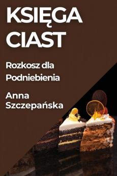 Księga Ciast: Rozkosz Dla Podniebienia (Polish Edition)