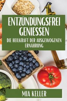 Entzündungsfrei Genießen: Die Heilkraft Der Ausgewogenen Ernährung (German Edition)