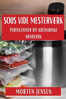 Sous Vide Mesterværk: Perfektioner Dit Kulinariske Håndværk (Danish Edition)