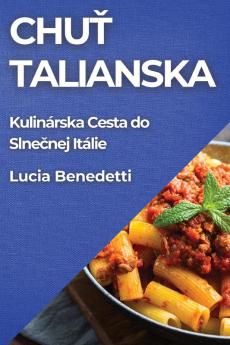 Chuť Talianska: Kulinárska Cesta Do Slnečnej Itálie (Slovak Edition)