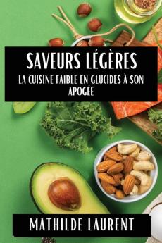 Saveurs Légères: La Cuisine Faible En Glucides À Son Apogée (French Edition)