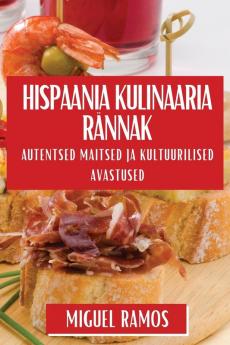 Hispaania Kulinaaria Rännak: Autentsed Maitsed Ja Kultuurilised Avastused (Estonian Edition)