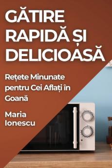 Gătire Rapidă Și Delicioasă: Rețete Minunate Pentru Cei Aflați În Goană (Romanian Edition)