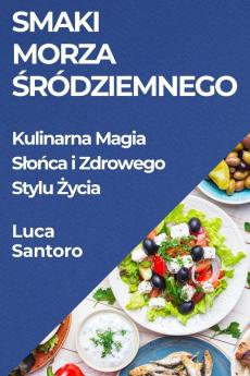 Smaki Morza Śródziemnego: Kulinarna Magia Slońca I Zdrowego Stylu Życia (Polish Edition)