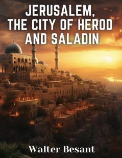 Jerusalem the City of Herod and Saladin