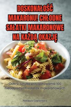 Doskonalość Makaronu! Chlodne Salatki Makaronowe Na Każdą Okazję (Polish Edition)