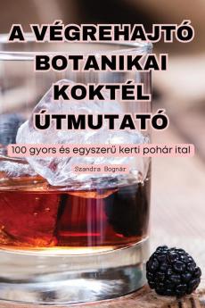 A Végrehajtó Botanikai Koktél Útmutató (Hungarian Edition)