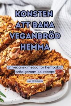 Konsten Att Baka Veganbröd Hemma (Swedish Edition)