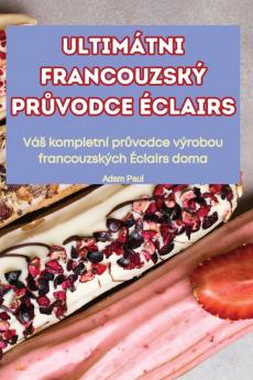 Ultimátni Francouzský Průvodce Éclairs (Czech Edition)