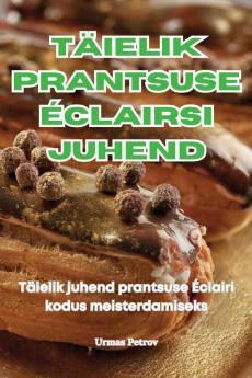 Täielik Prantsuse Éclairsi Juhend (Estonian Edition)