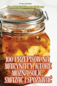 100 Przepisów Na Marynaty, Które Można Solić, Smażać I Spożywać (Polish Edition)