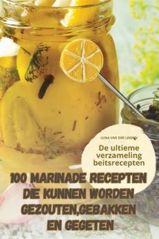 100 MARINADE RECEPTEN DIE KUNNEN WORDEN GEZOUTEN GEBAKKEN EN GEGETEN