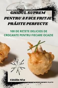 Ghidul Suprem Pentru a Face Fritje PrĂjite Perfecte (Romanian Edition)