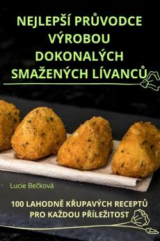 Nejlepsí PrŮvodce Výrobou Dokonalých Smazených LívancŮ (Czech Edition)