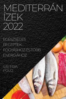 Mediterrán Ízek 2022: Egészséges Receptek Fogyáshoz És Több Energiához (Hungarian Edition)