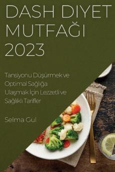 Dash Diyet Mutfağı 2023: Tansiyonu Düşürmek Ve Optimal Sağlığa Ulaşmak Için Lezzetli Ve Sağlıklı Tarifler (Turkish Edition)