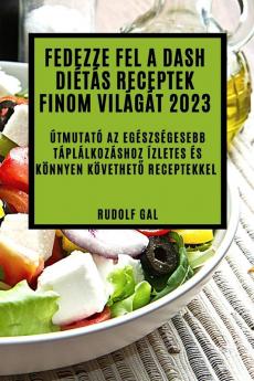 Fedezze Fel A Dash Diétás Receptek Finom Világát 2023: Útmutató Az Egészségesebb Táplálkozáshoz Ízletes És Könnyen Követhető Receptekkel (Hungarian Edition)