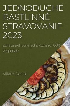 Jednoduché Rastlinné Stravovanie 2023: Zdravé A Chutné Jedlá, Ktoré Sú 100% Vegánske (Slovak Edition)