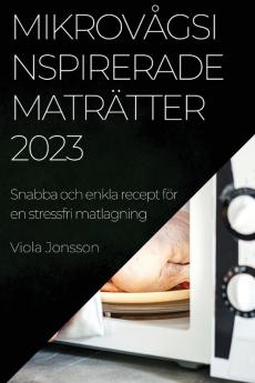 Mikrovågsinspirerade Maträtter 2023: Snabba Och Enkla Recept För En Stressfri Matlagning (Swedish Edition)