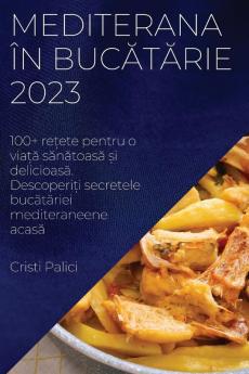 Mediterana În Bucătărie 2023: 100+ Rețete Pentru O Viață Sănătoasă Și Delicioasă. Descoperiți ... Mediteraneene Acasă (Romanian Edition)