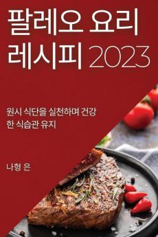 팔레오 요리 레시피 2023: 원시 식단을 실천하며 ... 유지 (Korean Edition)