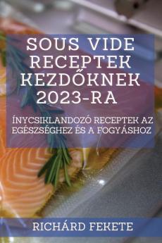 Sous Vide Receptek Kezdőknek 2023-Ra: Ínycsiklandozó Receptek Az Egészséghez És A Fogyáshoz (Hungarian Edition)