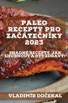 Paleo Recepty Pro Začátečníky 2023: Snadné Recepty, Jak Zhubnout A Být Zdravý! (Czech Edition)