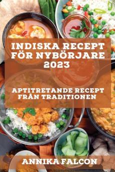 Indiska Recept För Nybörjare 2023: Aptitretande Recept Från Traditionen (Swedish Edition)