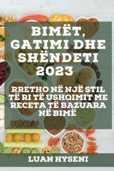 Bimët, Gatimi Dhe Shëndeti 2023: Rretho Në Një Stil Të Ri Të Ushqimit Me Receta Të Bazuara Në Bimë (Albanian Edition)