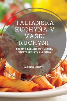 Talianska Kuchyňa V Vasej Kuchyni: Prezite Taliansku Kultúru Prostredníctvom Jedál (Slovak Edition)