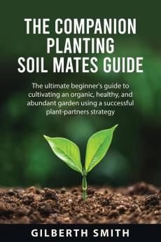 THE COMPANION PLANTING SOIL MATES GUIDE