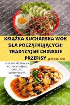 KsiĄŻka Kucharska Wok Dla PoczĄtkujĄcych: Tradycyjne ChiŃskie Przepisy (Polish Edition)