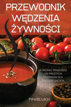 Przewodnik Wędzenia Żywności: W Środku Znajdziesz 100 Prostych Przepisów Dla Początkujących (Polish Edition)