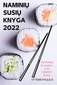 Naminių Susių Knyga 2022: 100 Skanių Ir Lengvų Susi Gamimo Būdų (Lithuanian Edition)