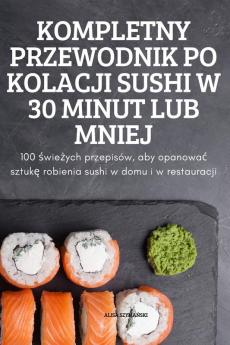 KOMPLETNY PRZEWODNIK PO KOLACJI SUSHI W 30 MINUT LUB MNIEJ