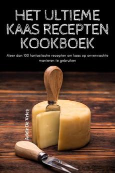 HET ULTIEME KAAS RECEPTEN KOOKBOEK