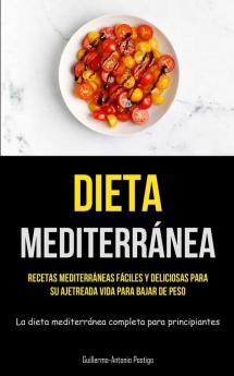 Dieta Mediterránea: Recetas Mediterráneas Fáciles Y Deliciosas Para Su Ajetreada Vida Para Bajar De Peso (La Dieta Mediterránea Completa Para Principiantes) (Spanish Edition)