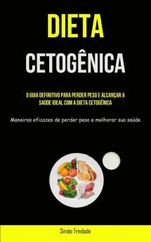 Dieta Cetogênica: O Guia Definitivo Para Perder Peso E Alcançar A Saúde Ideal Com A Dieta Cetogênica (Maneiras Eficazes De Perder Peso E Melhorar Sua Saúde) (Portuguese Edition)