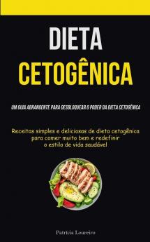 Dieta Cetogênica: Um Guia Abrangente Para Desbloquear O Poder Da Dieta Cetogênica (Receitas Simples E Deliciosas De Dieta Cetogênica Para Comer Muito ... Estilo De Vida Saudável) (Portuguese Edition)