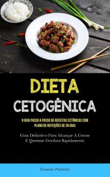 Dieta Cetogênica: O Guia Passo A Passo De Receitas Cetônicas Com Plano De Refeições De 30 Dias (Guia Definitivo Para Alcançar A Cetose E Queimar Gordura Rapidamente) (Portuguese Edition)