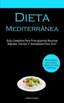 Dieta Mediterránea: Guía Completa Para Principiantes Recetas Rápidas, Fáciles Y Saludables Para Vivir (Recetas Deliciosas Para La Aventura Definitiva De La Dieta Mediterránea) (Spanish Edition)